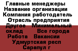 Главные менеджеры › Название организации ­ Компания-работодатель › Отрасль предприятия ­ Другое › Минимальный оклад ­ 1 - Все города Работа » Вакансии   . Удмуртская респ.,Сарапул г.